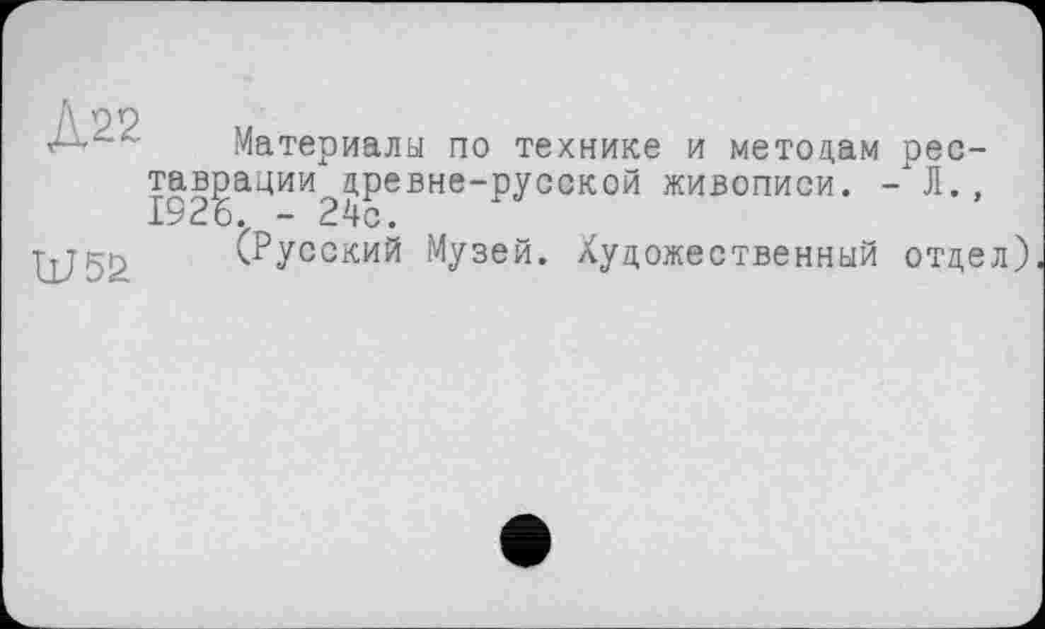 ﻿Д22
W5£
Материалы по технике и методам рес-тавцации^древне-русской живописи. -Л.,
(Русский Музей. Художественный отдел)